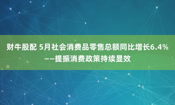 财牛股配 5月社会消费品零售总额同比增长6.4%——提振消费政策持续显效