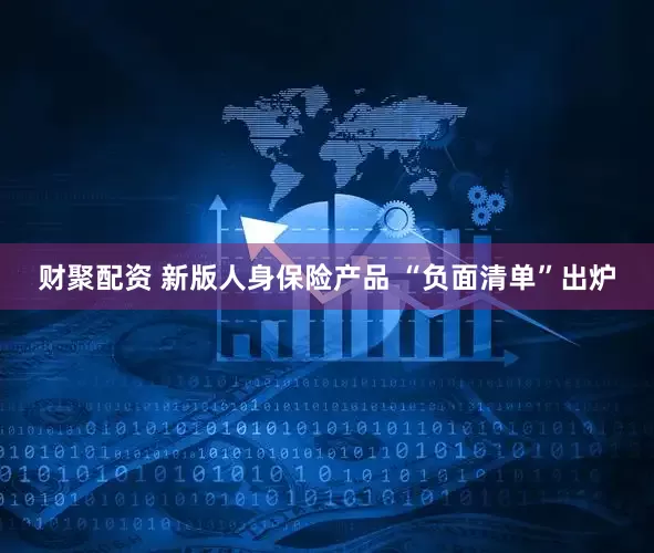 财聚配资 新版人身保险产品 “负面清单”出炉