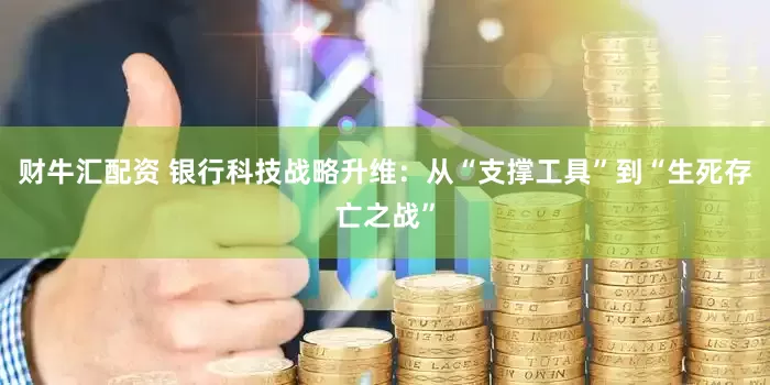 财牛汇配资 银行科技战略升维：从“支撑工具”到“生死存亡之战”